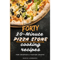 Forty 30-Minute Pizza Stone Cooking Recipes: For Crispier & Tastier Crusts - Paperback