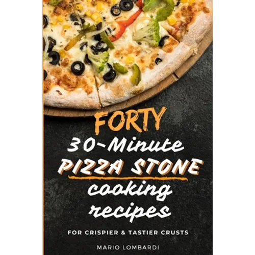 Forty 30-Minute Pizza Stone Cooking Recipes: For Crispier & Tastier Crusts - Paperback