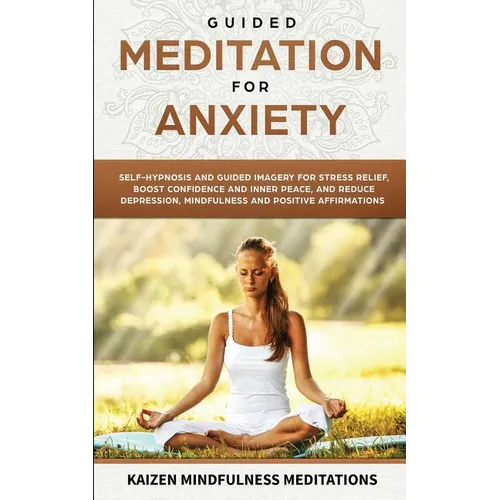 Guided Meditation for Anxiety: Self-Hypnosis and Guided Imagery for Stress Relief, Boost Confidence and Inner Peace, and Reduce Depression with Mindfu - Paperback