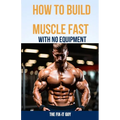 How to Build Muscle Fast With No Equipment: The At-Home Bible For Cutting Gym Costs and Sculpting a Lean Physique Through Calisthenics and Smart Diet - Paperback