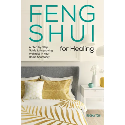 Feng Shui for Healing: A Step-By-Step Guide to Improving Wellness in Your Home Sanctuary - Paperback
