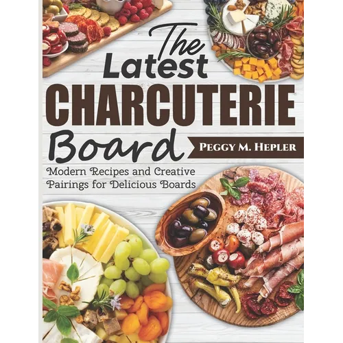 The Latest Charcuterie Board: Modern Recipes and Creative Pairings for Delicious Boards - Paperback