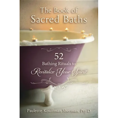 The Book of Sacred Baths: 52 Bathing Rituals to Revitalize Your Spirit - Paperback
