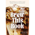 Brew This Book: Make Coffee Shop Lattes, Cold Brews, Frappes and More at Home for a Fraction of the Price - Hardcover