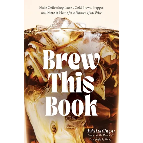 Brew This Book: Make Coffee Shop Lattes, Cold Brews, Frappes and More at Home for a Fraction of the Price - Hardcover