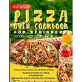Outdoor Pizza Oven Cookbook for Beginners: Yummy Pizza Recipes for All Kinds of Pizza Mastering the Art of Crafting Irresistible Pies Become the Famil - Paperback