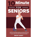 10-Minute Home Workouts for Seniors; 7 Simple No Equipment Workouts for Each Day of the Week. 70+ Illustrated Exercises with Video Demos for Cardio, C - Paperback