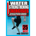 Water Strengthening Exercises: Exercises for Body Fitness, Relaxations, Injury Healings, and Body Rehabilitation. - Paperback