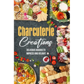 Charcuterie Creations: Delicious Boards to Impress and Delight - Paperback