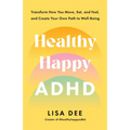 Healthy Happy ADHD: Transform How You Move, Eat, and Feel, and Create Your Own Path to Well-Being - Paperback