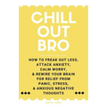Chill Out, Bro: How To Freak Out Less, Attack Anxiety, Calm Worry, & Rewire Your Brain For Relief From Panic, Stress, & Anxious Negative Thoughts - Paperback