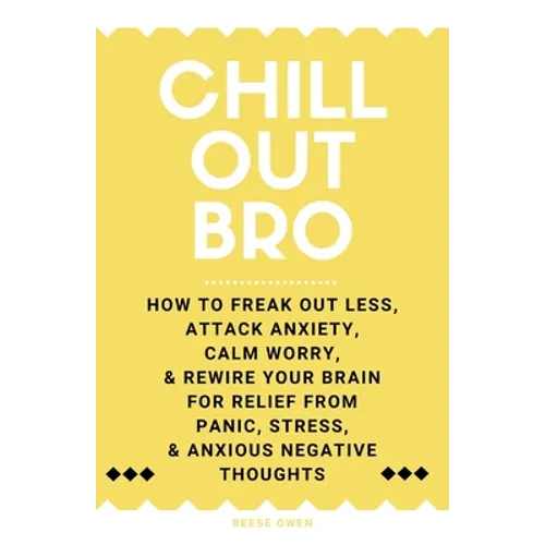 Chill Out, Bro: How To Freak Out Less, Attack Anxiety, Calm Worry, & Rewire Your Brain For Relief From Panic, Stress, & Anxious Negative Thoughts - Paperback