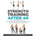 Strength Training After 40: 101 Exercises for Seniors to Maximize Energy and Improve Flexibility and Mobility with 90-Day Workout Plan - Paperback