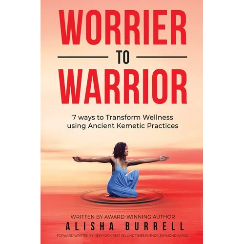 Worrier To Warrior: Seven Ways to Transform Wellness Using Kemetic Knowledge - Paperback