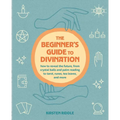 The Beginner's Guide to Divination: How to Reveal the Future, from Crystal Balls and Palm Reading to Tarot, Runes, Tea Leaves, and More - Paperback