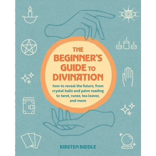 The Beginner's Guide to Divination: How to Reveal the Future, from Crystal Balls and Palm Reading to Tarot, Runes, Tea Leaves, and More - Paperback