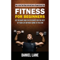 Fitness for Beginners: How to Assess Your Fitness Level and Create a Personal Exercise Plan (Get in Shape and Stay in Shape for the Rest of Your Life - Paperback
