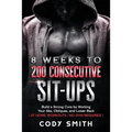 8 Weeks to 200 Consecutive Sit-ups: Build a Strong Core by Working Your Abs, Obliques, and Lower Back at Home Workouts No Gym Required - Paperback