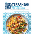 The Mediterranean Diet Cookbook for Beginners: Meal Plans, Expert Guidance, and 100 Recipes to Get You Started - Paperback